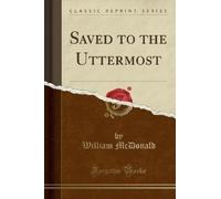 William McDonald Saved to the Uttermost (Classic Reprint) (Tascabile)