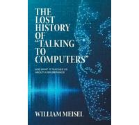 William Meisel The Lost History of "Talking to Computers" (Tascabile)