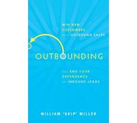 Outbounding: Win New Customers with Outbound Sales and End Your Dependence on Inbound Leads