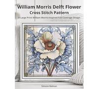 William Morris Delft Flower Cross Stitch Pattern: A Large Print William Morris-Inspired Full Coverage Design