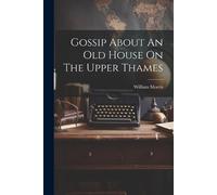 William Morris Gossip About An Old House On The Upper Thames (Tascabile)