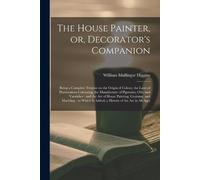 William Mullingar Higgin The House Painter, or, Decorator's Companio (Tascabile)