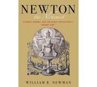 Newton the Alchemist: Science, Enigma, and the Quest for Nature's "Secret Fire"