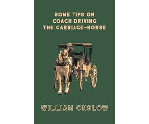 William Onslow Some Tips On Coach Driving - The Carriage-Horse (Tascabile)