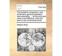 William Pain The Builder's Companion, and Workman's General Assistan (Tascabile)