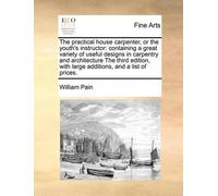 William Pain The Practical House Carpenter, or the Youth's Instructo (Tascabile)