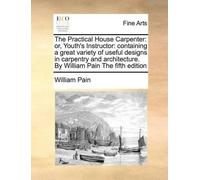 William Pain The Practical House Carpenter (Tascabile)