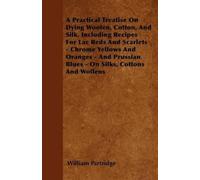 William Partrid A Practical Treatise On Dying Woolen, Cotton, And Si (Tascabile)