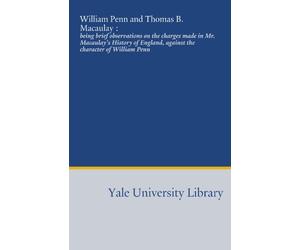 William Penn and Thomas B. Macaulay :: being brief observations on the charges made in Mr. Macaulay's History of England, against the character of William Penn