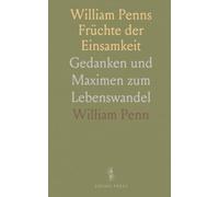 William Penns Früchte der Einsamkeit: Gedanken und Maximen zum Lebenswandel