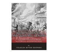 William Quantrill and Quantrill’s Raiders: The Confederacy’s Most Notorious Bushwhackers