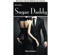 William Richard How to Be a Sugar Daddy: The Complete Guide to Livin (Tascabile)