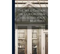William Robinso The Wild Garden or, Our Groves & Shruberies Made Bea (Tascabile)