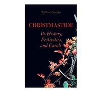 William Sandys Christmastide - Its History, Festivities, and Carols (Tascabile)