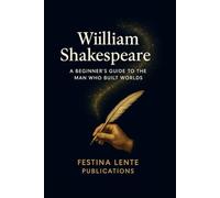 William Shakespeare: A Beginner's Guide to the Man Who Built Worlds