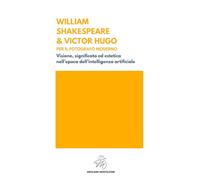 WILLIAM SHAKESPEARE & VICTOR HUGO PER IL FOTOGRAFO MODERNO: Visione, significato ed estetica nell’epoca dell’intelligenza artificiale