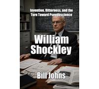 William Shockley: Invention, Bitterness, and the Turn Toward Pseudoscience