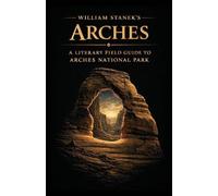 William Stanek's Arches: A Literary Field Guide to Arches National Park: 4