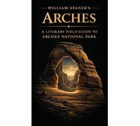 William Stanek's Arches: A Literary Field Guide to Arches National Park: 4