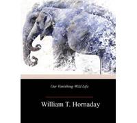 William T Hornaday Our Vanishing Wild Life (Tascabile)