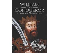 William the Conqueror: A Life From Beginning to End