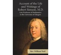 William Trail Account of the Life and Writings of Robert Simson, M.D (Tascabile)