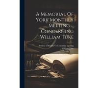 William Tuke A Memorial Of York Monthly Meeting ... Concerning Willi (Tascabile)