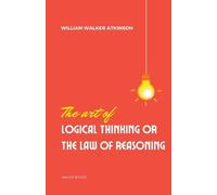 William Walker Atki The Art of Logical Thinking or the laws of reaso (Tascabile)