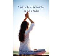 William Walker Atkinson A Series of Lessons in Gnani Yoga (Tascabile)