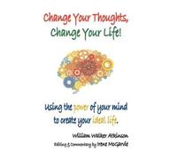 William Walker Atkinson Change Your Thoughts, Change Your Life (Tascabile)