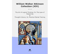 William Walker Atkinson Collection (XIV): Logical Thinking Laws Reasoning Thought Culture Practical Mental Training