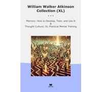 William Walker Atkinson Collection (XL): Memory Develop Train Thought Culture Practical Mental Training