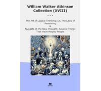 William Walker Atkinson Collection (XVIII): Logical Thinking Laws Reasoning Nuggets Thought Several Things That Have Helped People