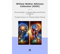 William Walker Atkinson Collection (XXIX): Mind Body Mental States Physical Conditions Thought Culture Practical Training