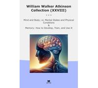 William Walker Atkinson Collection (XXVIII): Mind Body Mental States Physical Conditions Memory Develop Train