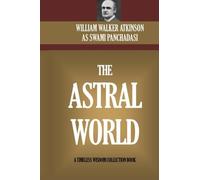 William Walker Atkinson Swa The Astral World: Its Scenery, Dwellers (Tascabile)