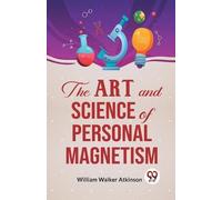 William Walker Atkinson The Art and Science of Personal Magnetism (Tascabile)