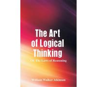 William Walker Atkinson The Art of Logical Thinking (Tascabile)