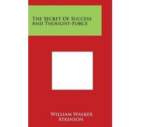 William Walker Atkinson The Secret Of Success And Thought-Force (Tascabile)