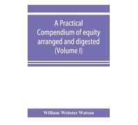 William Webster A practical compendium of equity arranged and digest (Tascabile)