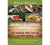 William Whittaker Will Homesteading Ideas for Growing What You Eat i (Tascabile)