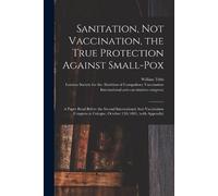 William1830-1918 Tebb London Socie Sanitation, Not Vaccination, the (Tascabile)