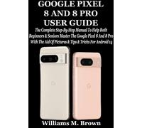 Williams M. Bro GOOGLE PIXEL 8 AND 8 PRO USER GUIDE: The Complete St (Tascabile)