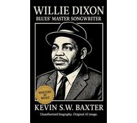 Willie Dixon: Blues’ Master Songwriter: A definitive biography tracing the Mississippi roots, Chicago rise, and global influence of the man who built modern music