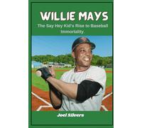 Willie Mays: The Say Hey Kid’s Rise to Baseball Immortality