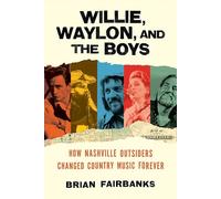 Willie, Waylon, and the Boys: How Nashville Outsiders Changed Country Music