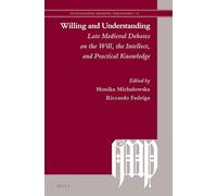 Willing and Understanding: Late Medieval Debates on the Will, the Intellect, and Practical Knowledge: 19