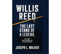 WILLIS REED: The Last Stand of a Legend: Grit, Glory, and the Moment That Defined Basketball