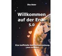 Willkommen auf der Erde 5.0: Eine inoffizielle Gebrauchsanweisung (ohne Garantie!)