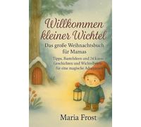Willkommen kleiner Wichtel - Das große Weihnachtsbuch für Mamas: Tipps, Bastelideen, 24 Briefe und Geschichten für eine magische Adventszeit
